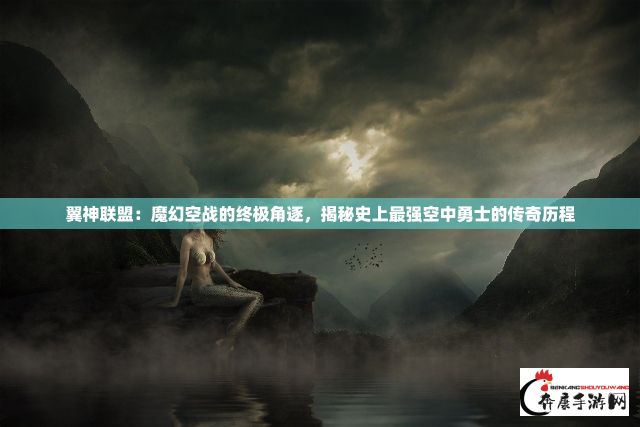 翼神联盟：魔幻空战的终极角逐，揭秘史上最强空中勇士的传奇历程